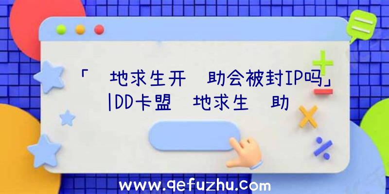 「绝地求生开辅助会被封IP吗」|DD卡盟绝地求生辅助